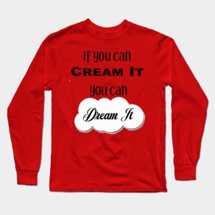 If You Can Dream It, You Can Cream It Long Sleeve T-Shirt